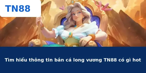 Bắn Cá Long Vương TN88 – Khám Phá Đại Dương Huyền Bí Đỉnh